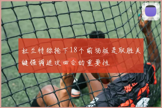 杜兰特称抢下18个前场板是取胜关键强调进攻回合的重要性