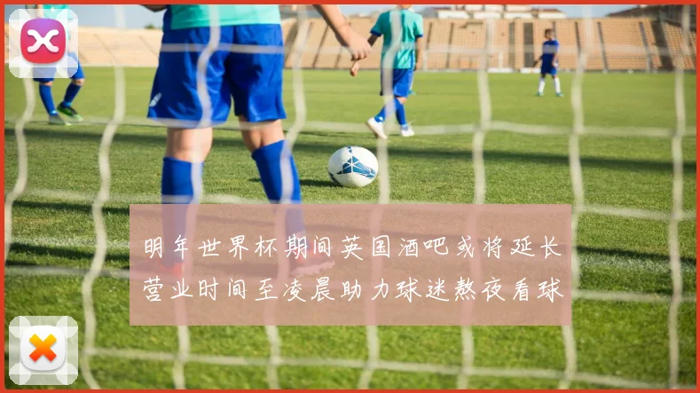 明年世界杯期间英国酒吧或将延长营业时间至凌晨助力球迷熬夜看球