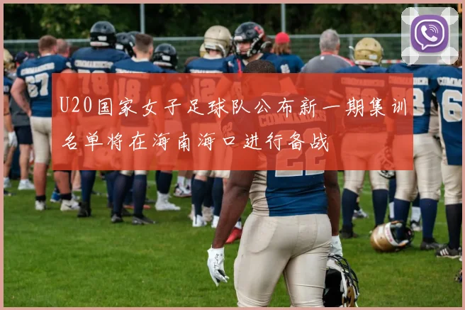 U20国家女子足球队公布新一期集训名单将在海南海口进行备战