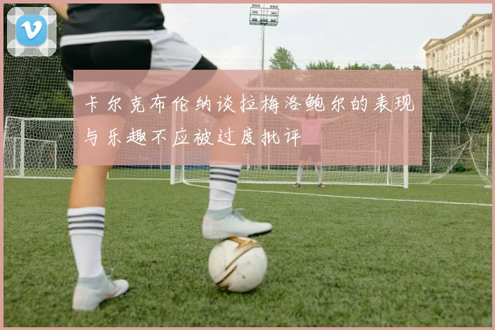 卡尔克布伦纳谈拉梅洛鲍尔的表现与乐趣不应被过度批评