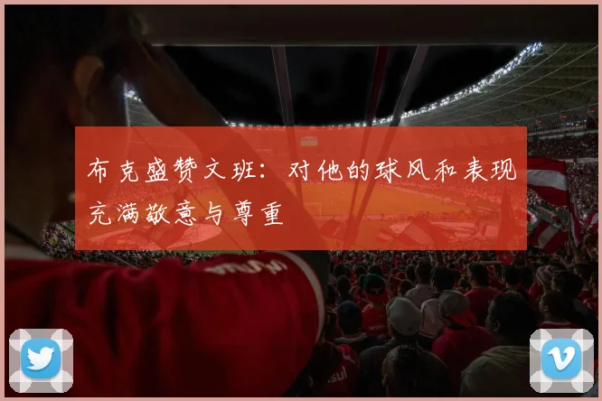 布克盛赞文班：对他的球风和表现充满敬意与尊重