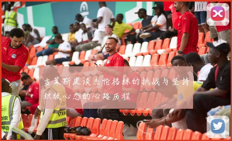 吉莱斯皮谈杰伦格林的挑战与坚持积极心态的心路历程