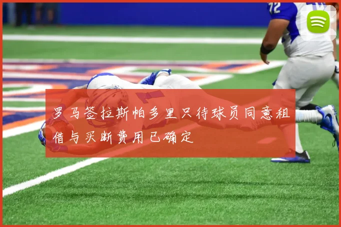 罗马签拉斯帕多里只待球员同意租借与买断费用已确定