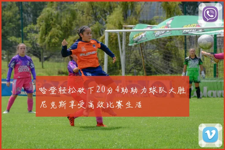 哈登轻松砍下20分4助助力球队大胜尼克斯享受高效比赛生活