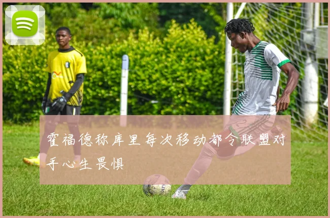 霍福德称库里每次移动都令联盟对手心生畏惧