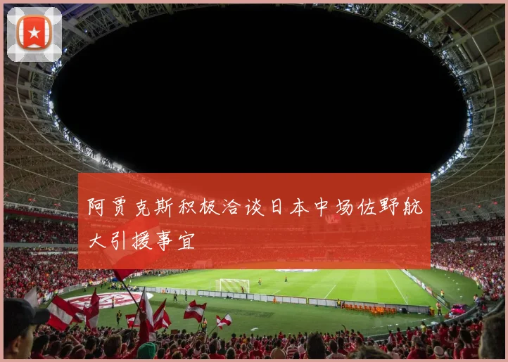 阿贾克斯积极洽谈日本中场佐野航大引援事宜