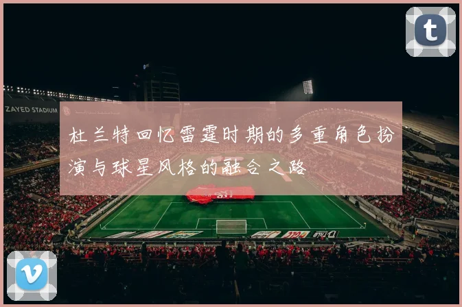 杜兰特回忆雷霆时期的多重角色扮演与球星风格的融合之路