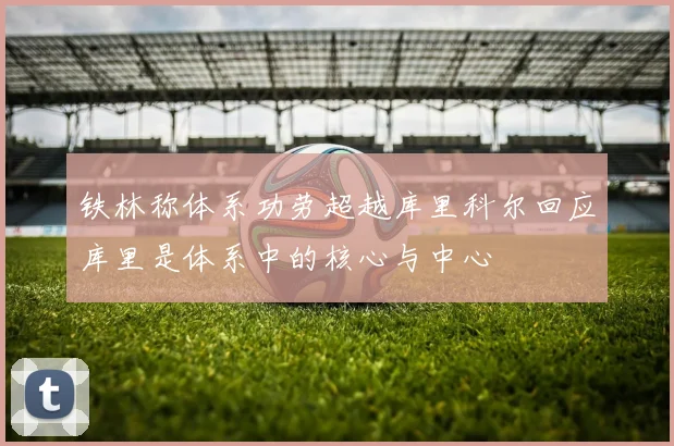 铁林称体系功劳超越库里科尔回应库里是体系中的核心与中心
