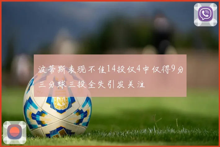 波蒂斯表现不佳14投仅4中仅得9分三分球三投全失引发关注