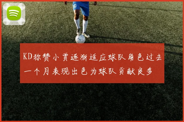 KD称赞小贾逐渐适应球队角色过去一个月表现出色为球队贡献良多