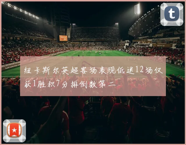 纽卡斯尔英超客场表现低迷12场仅获1胜积7分排倒数第二